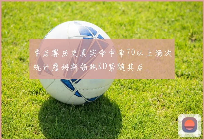 季后赛历史真实命中率70以上场次统计詹姆斯领跑KD紧随其后