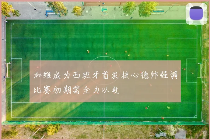 加维成为西班牙首发核心德帅强调比赛初期需全力以赴