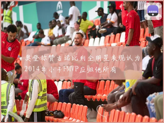 奥登称赞吉诺比利全明星表现认为2014年小卡FMVP应归他所有