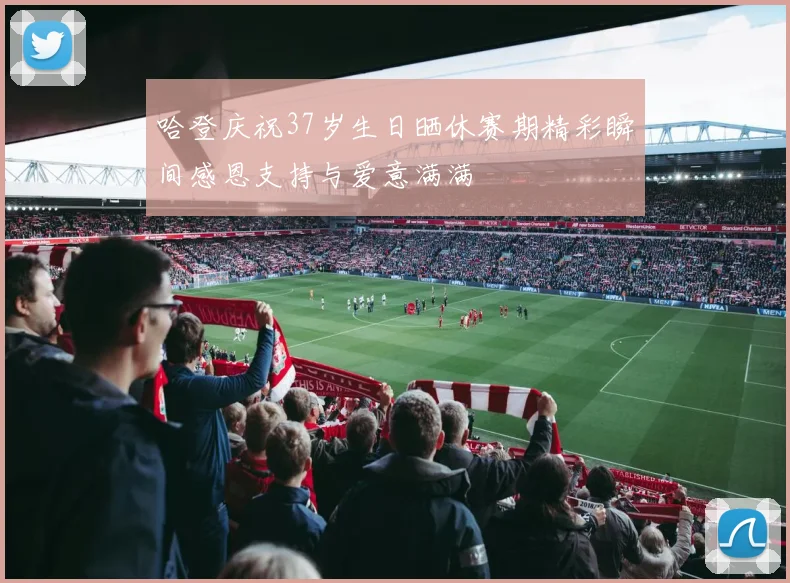 哈登庆祝37岁生日晒休赛期精彩瞬间感恩支持与爱意满满