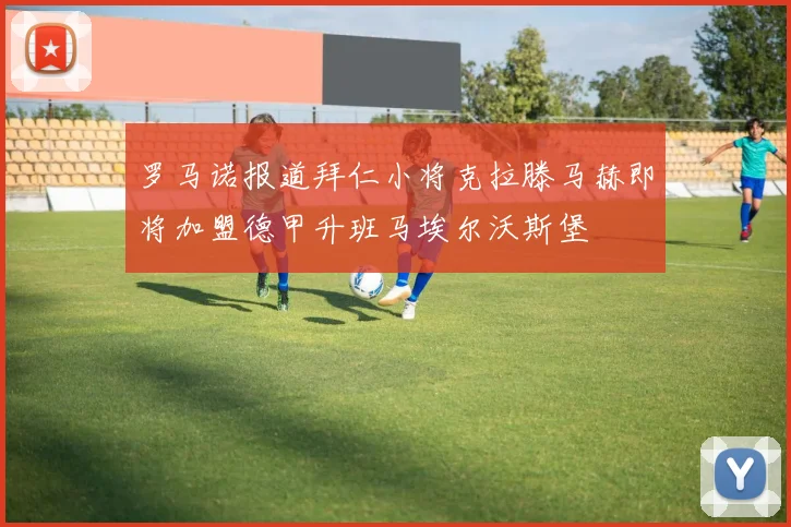 罗马诺报道拜仁小将克拉滕马赫即将加盟德甲升班马埃尔沃斯堡